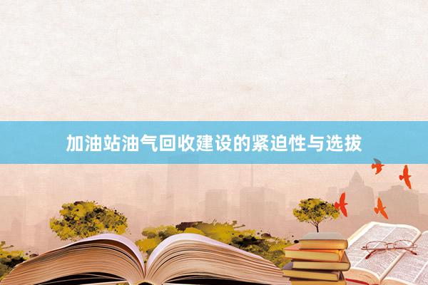 加油站油气回收建设的紧迫性与选拔