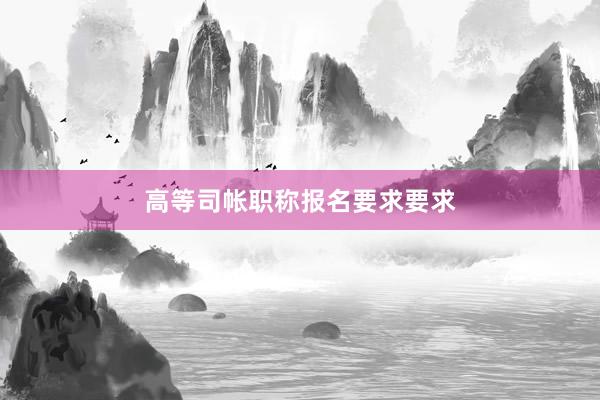 高等司帐职称报名要求要求