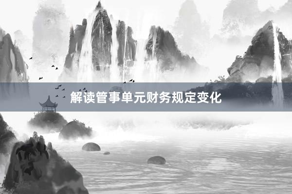 解读管事单元财务规定变化