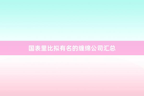 国表里比拟有名的缠绵公司汇总