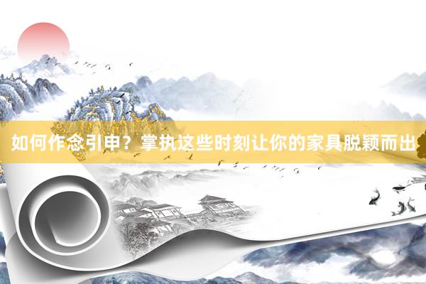 如何作念引申？掌执这些时刻让你的家具脱颖而出