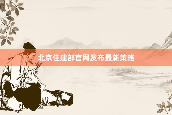 北京住建部官网发布最新策略