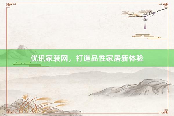 优讯家装网，打造品性家居新体验