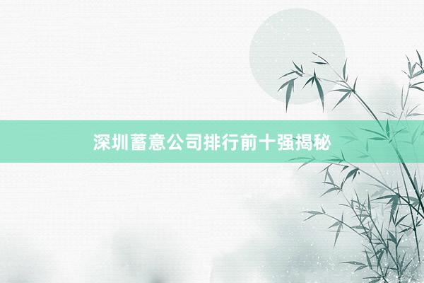深圳蓄意公司排行前十强揭秘