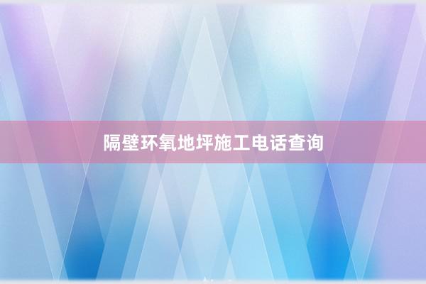 隔壁环氧地坪施工电话查询