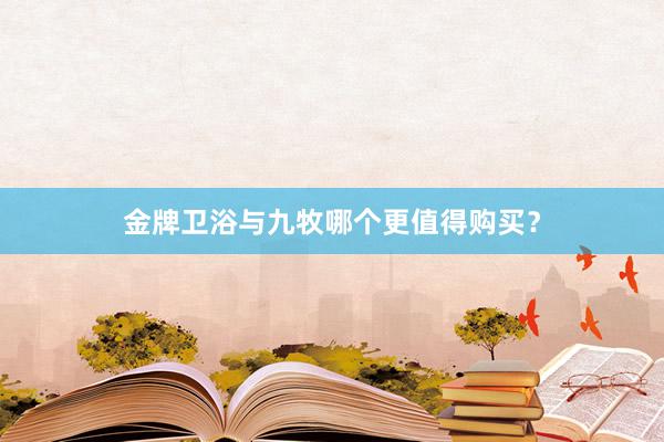 金牌卫浴与九牧哪个更值得购买？