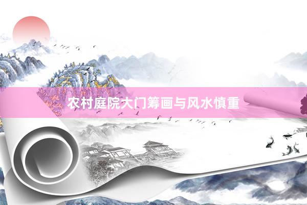 农村庭院大门筹画与风水慎重