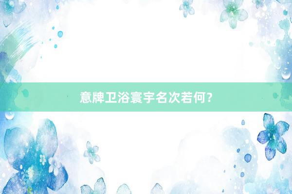 意牌卫浴寰宇名次若何？