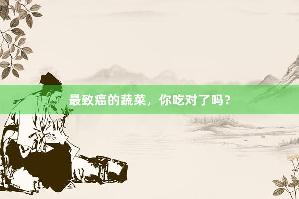 最致癌的蔬菜，你吃对了吗？