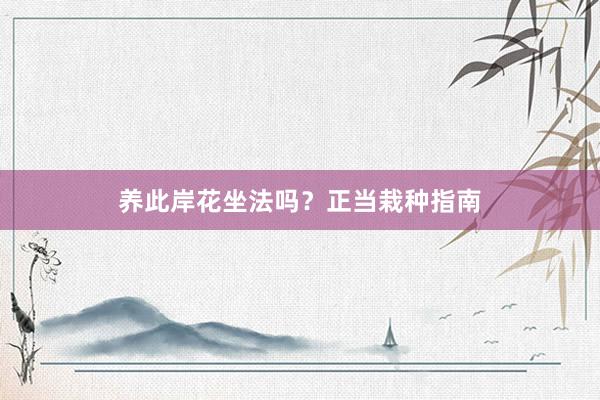 养此岸花坐法吗？正当栽种指南