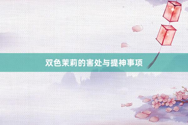 双色茉莉的害处与提神事项
