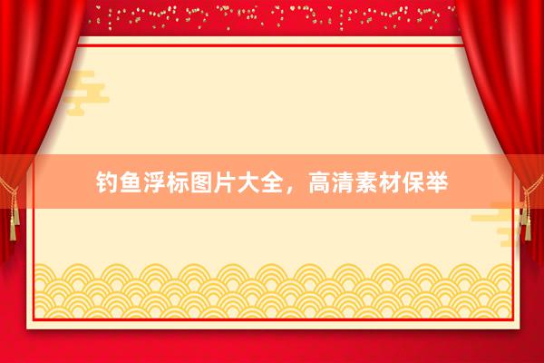 钓鱼浮标图片大全，高清素材保举