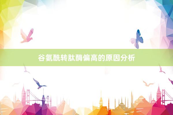 谷氨酰转肽酶偏高的原因分析